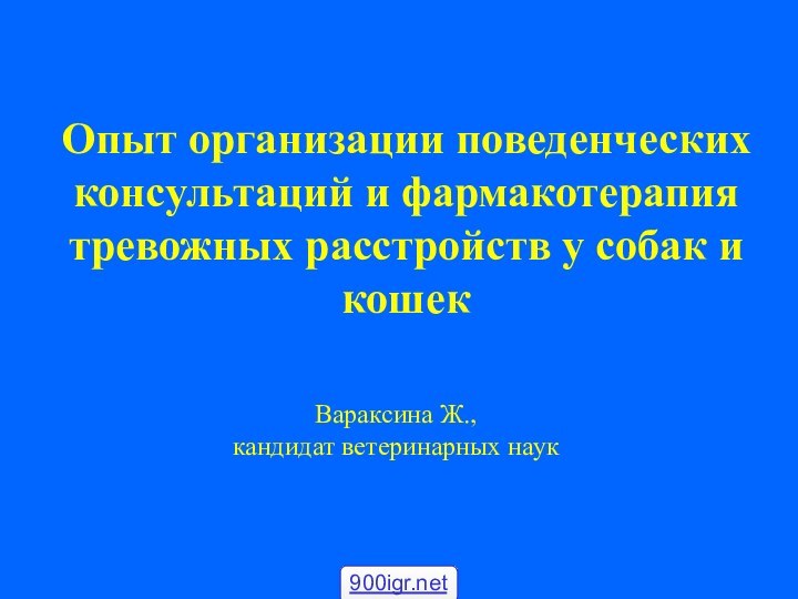 Опыт организации поведенческих консультаций и фармакотерапия тревожных расстройств у собак и кошекВараксина Ж., кандидат ветеринарных наук