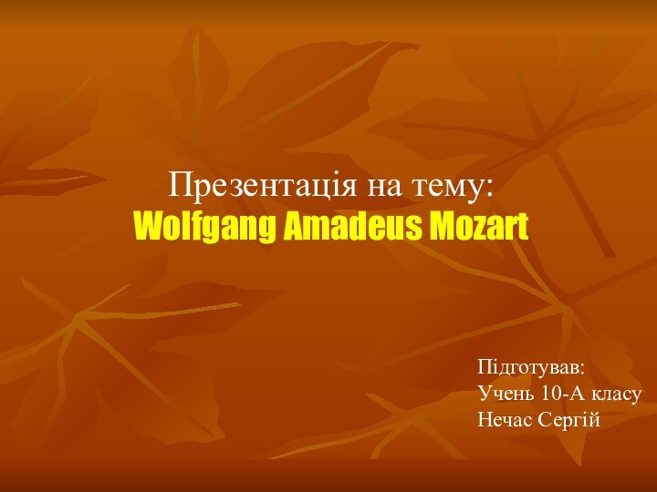 Презентація на тему:Wolfgang Amadeus MozartПідготував:Учень 10-А класуНечас Сергій