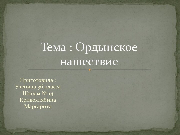 Приготовила : Ученица 3б класса Школы № 14 Кривохлябина Маргарита Тема : Ордынское нашествие