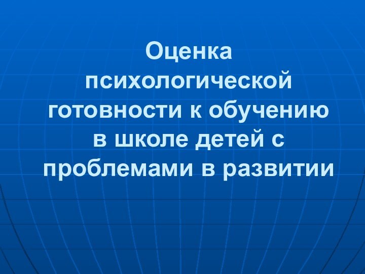 Оценка психологической готовности к обучению в школе детей с проблемами в развитии