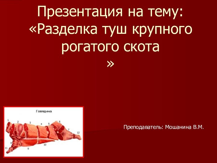 Презентация на тему: «Разделка туш крупного рогатого скота »  Преподаватель: Мошанина В.М.