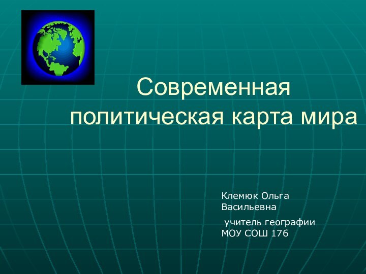 Современная политическая карта мираКлемюк Ольга Васильевна учитель географии МОУ СОШ 176