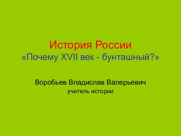 История России «Почему XVII век - бунташный?»Воробьев Владислав Валерьевичучитель истории