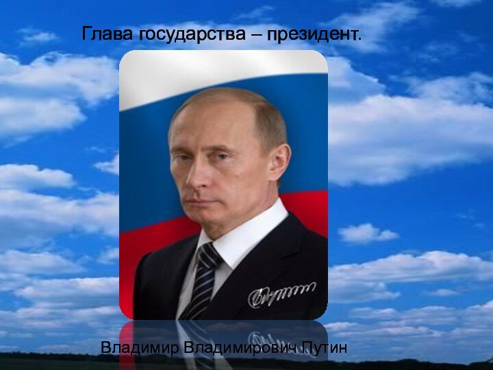 Глава государства – президент. Владимир Владимирович Путин