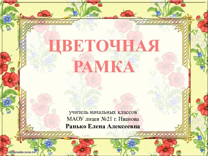 Цветочнаярамкаучитель начальных классов МАОУ лицея №21 г. ИвановаРанько Елена Алексеевна