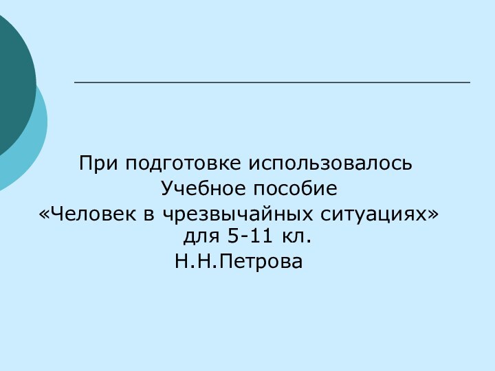 При подготовке использовалось  Учебное пособие «Человек в чрезвычайных ситуациях» для 5-11 кл. Н.Н.Петрова