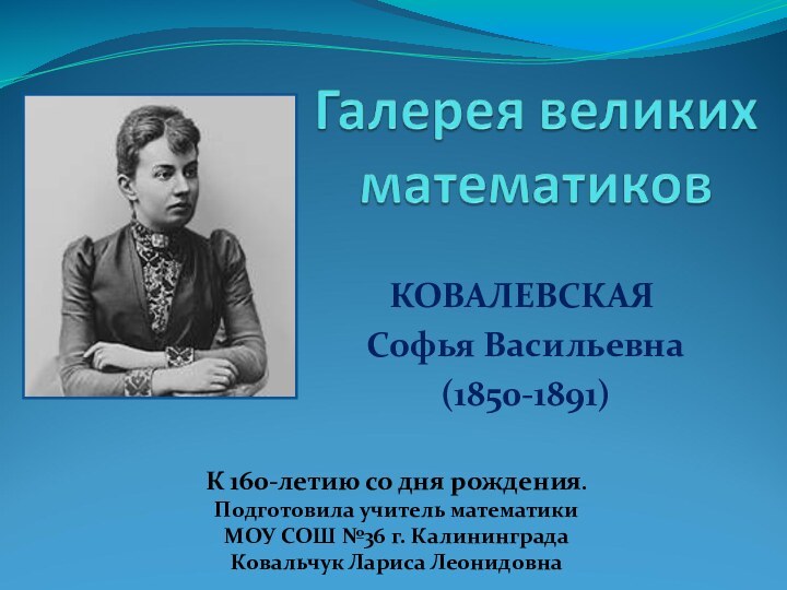 КОВАЛЕВСКАЯ Софья Васильевна (1850-1891)К 160-летию со дня рождения.Подготовила учитель математики МОУ СОШ