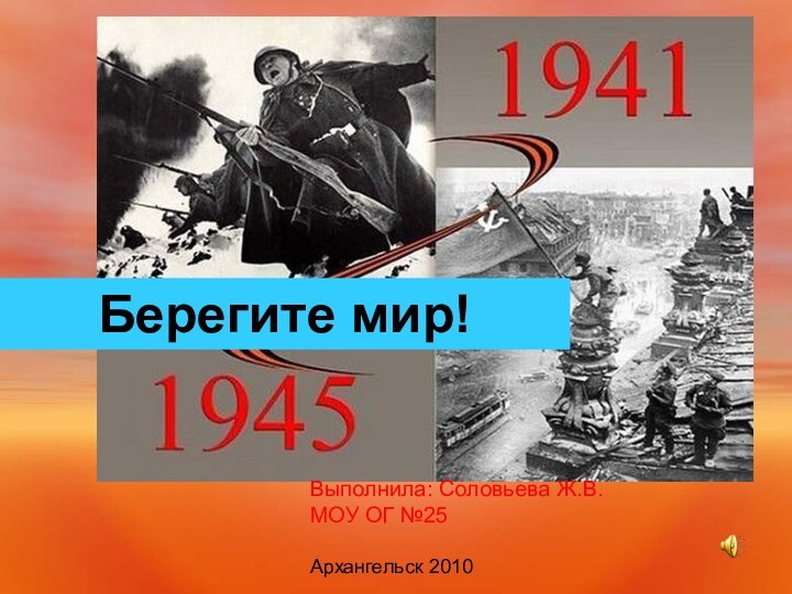 Берегите мир! Берегите мир! Выполнила: Соловьева Ж.В. МОУ ОГ №25Архангельск 2010