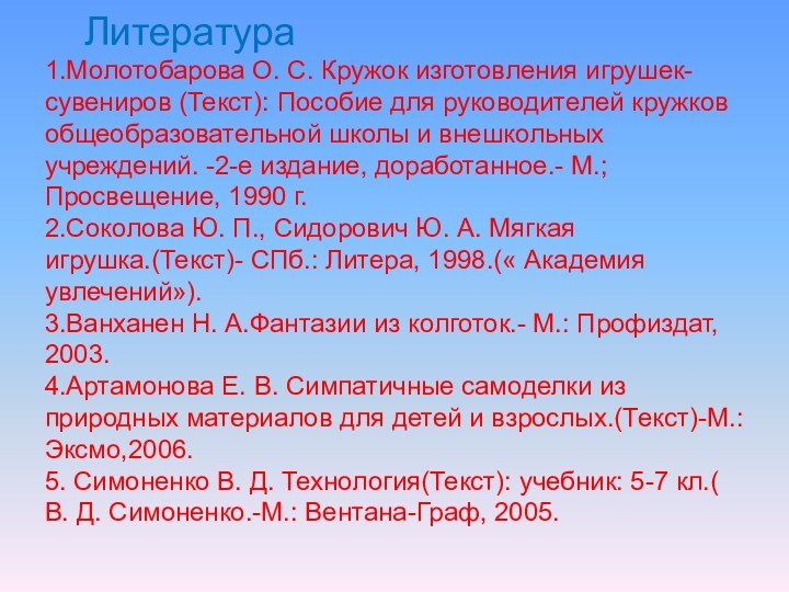 Литература1.Молотобарова О. С. Кружок изготовления игрушек-сувениров (Текст): Пособие для руководителей кружков общеобразовательной