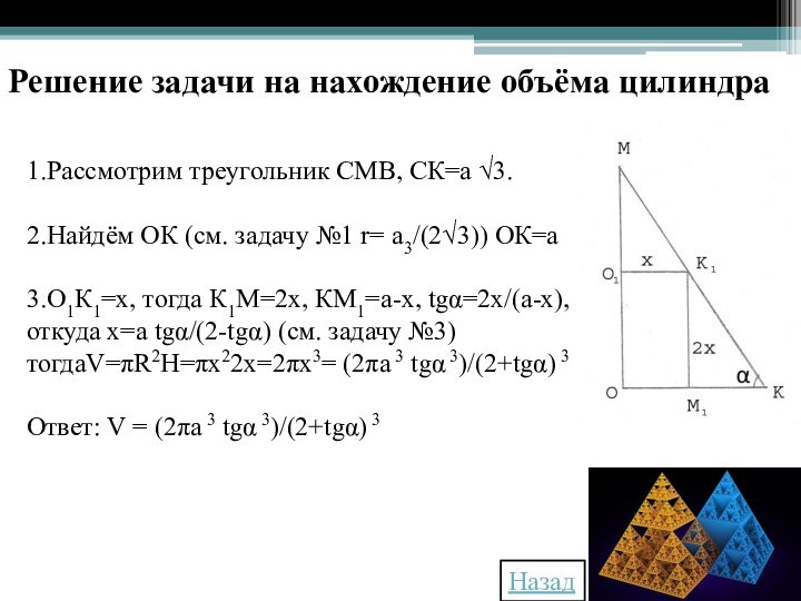 1.Рассмотрим треугольник СМВ, СК=а √3.2.Найдём ОК (см. задачу №1 r= a3/(2√3)) ОК=а3.О1К1=х,