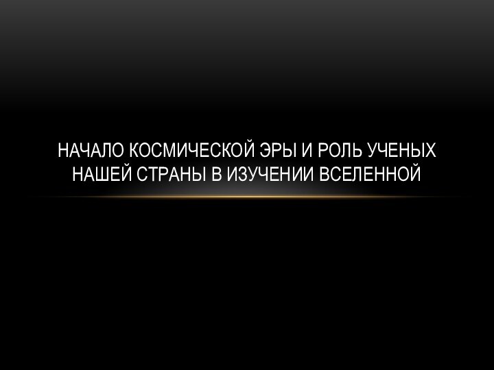 Начало космической эры и роль ученых нашей страны в изучении вселенной