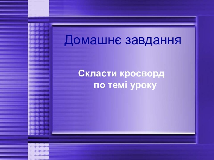 Домашнє завданняСкласти кросворд по темі уроку