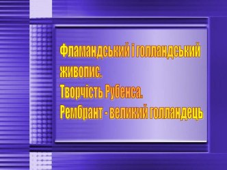 Фламандський і голландський живопис. Творчість Рубенса. Рембрант - великий голландець