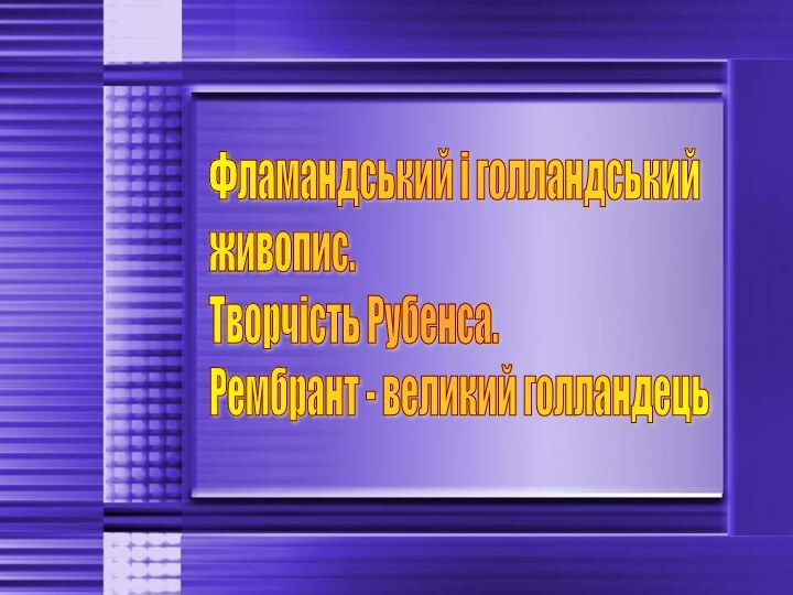 Фламандський і голландський  живопис.  Творчість Рубенса.  Рембрант - великий голландець