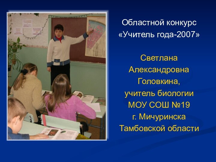 Областной конкурс«Учитель года-2007»СветланаАлександровнаГоловкина,учитель биологииМОУ СОШ №19г. Мичуринска Тамбовской области