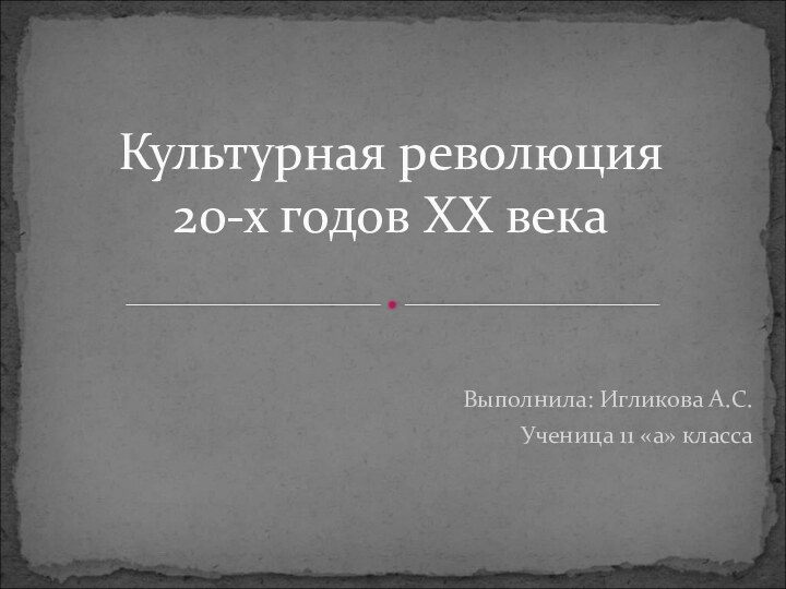 Выполнила: Игликова А.С.Ученица 11 «а» классаКультурная революция 20-х годов XX века