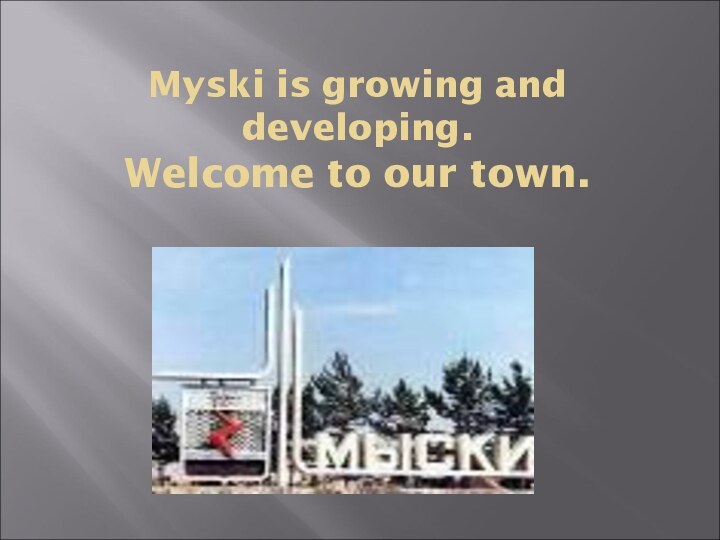 Myski is growing and developing. Welcome to our town.