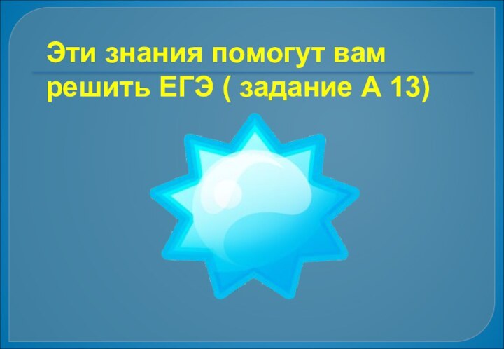 Эти знания помогут вам решить ЕГЭ ( задание А 13)