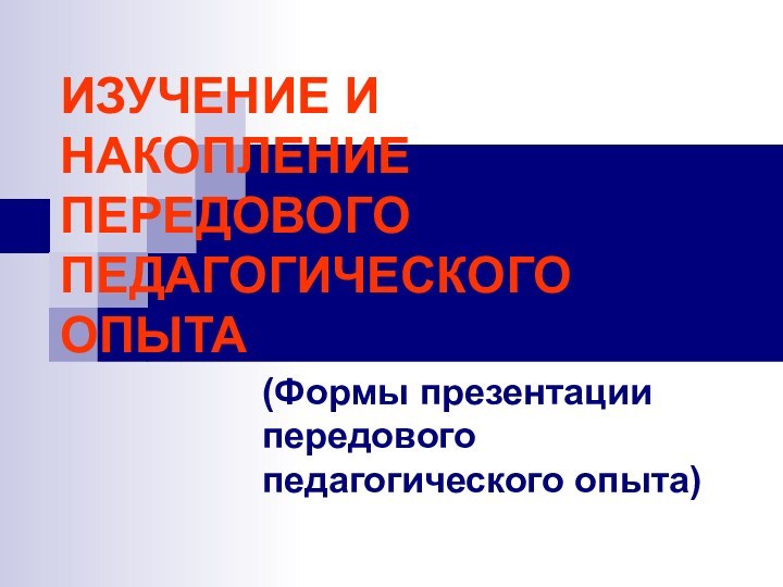 ИЗУЧЕНИЕ И НАКОПЛЕНИЕ ПЕРЕДОВОГО ПЕДАГОГИЧЕСКОГО ОПЫТА(Формы презентации передового педагогического опыта)