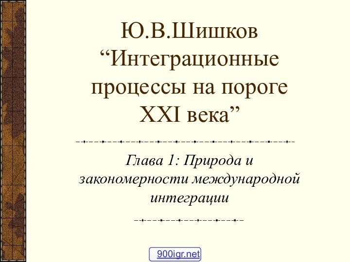 Ю.В.Шишков “Интеграционные процессы на пороге XXI века” Глава 1: Природа и закономерности международной интеграции