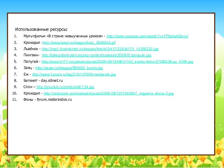 Использованные ресурсы:Мультфильм «В стране невыученных уроков» - http://www.youtube.com/watch?v=YF5wIwKSovUКрокодил -http://www.bawi.ru/images/bpic_0046245.gif Львёнок - http://img1.liveinternet.ru/images/foto/b/3/417/2243417/f_14356232.jpgПингвин-