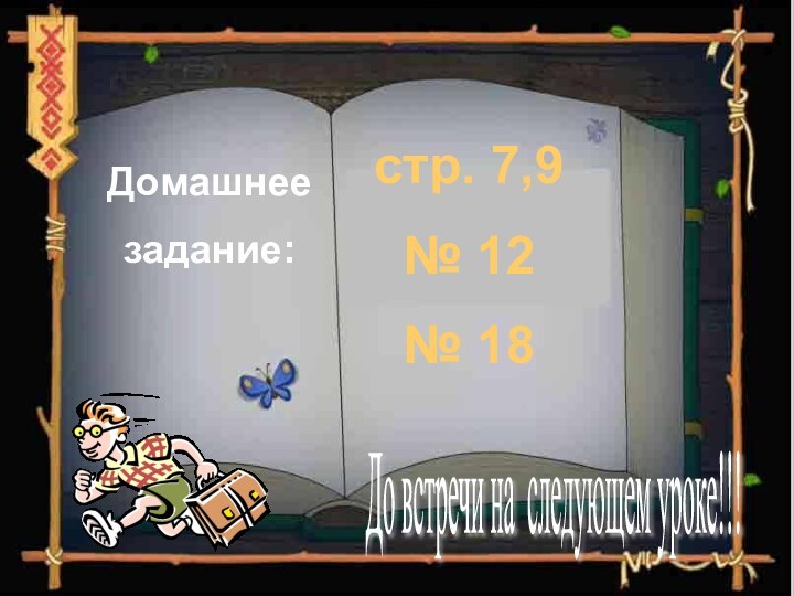 Домашнеезадание:стр. 7,9№ 12№ 18До встречи на следующем уроке!!!