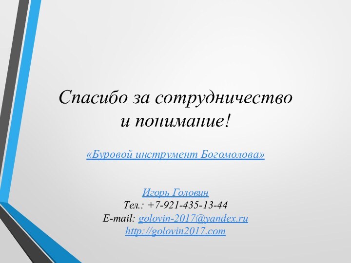 Спасибо за сотрудничество  и понимание!Игорь ГоловинТел.: +7-921-435-13-44E-mail: golovin-2017@yandex.ruhttp://golovin2017.com «Буровой инструмент Богомолова»