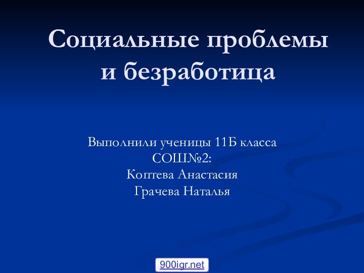 Социальные проблемы и безработицаВыполнили ученицы 11Б классаСОШ№2:Коптева АнастасияГрачева Наталья