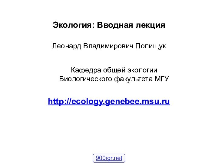 Экология: Вводная лекцияЛеонард Владимирович Полищукhttp://ecology.genebee.msu.ruКафедра общей экологииБиологического факультета МГУ