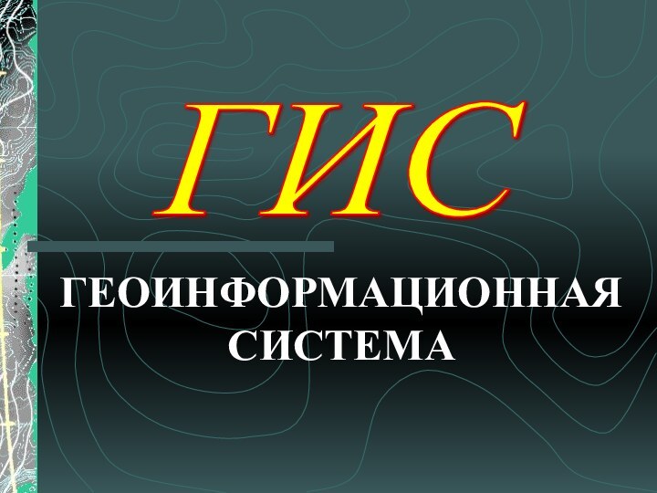 ГИС ГЕОИНФОРМАЦИОННАЯ СИСТЕМА