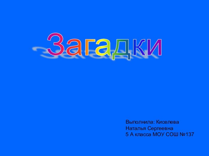 ЗагадкиВыполнила: Киселева Наталья Сергеевна5 А класса МОУ СОШ №137