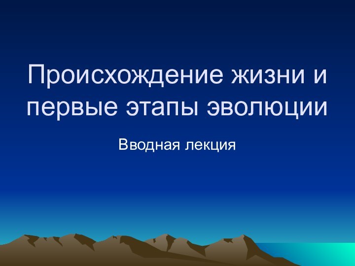 Происхождение жизни и первые этапы эволюцииВводная лекция