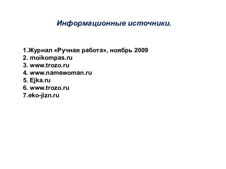 Информационные источники.1.Журнал «Ручная работа», ноябрь 20092. moikompas.ru3. www.trozo.ru4. www.namewoman.ru5. Ejka.ru6. www.trozo.ru7.eko-jizn.ru