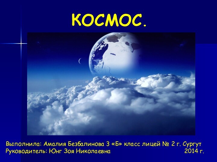 КОСМОС.Выполнила: Амалия Безбалинова 3 «Б» класс лицей № 2 г. СургутРуководитель: Юнг