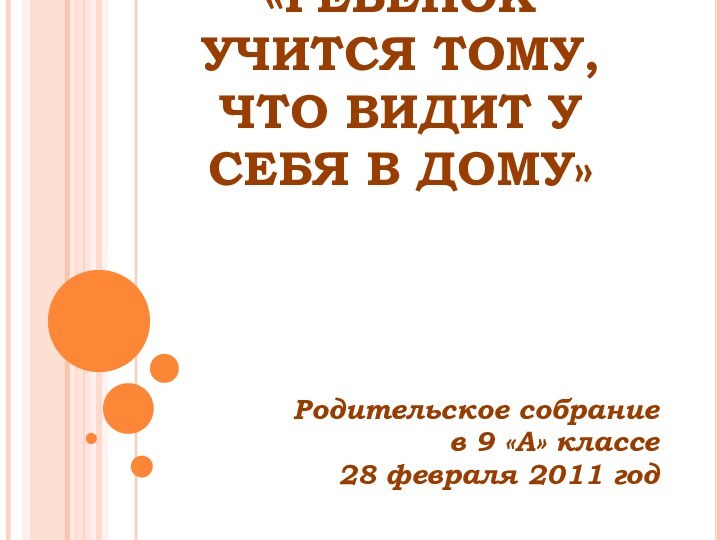 «РЕБЕНОК УЧИТСЯ ТОМУ, ЧТО ВИДИТ У СЕБЯ В ДОМУ»Родительское собрание в 9