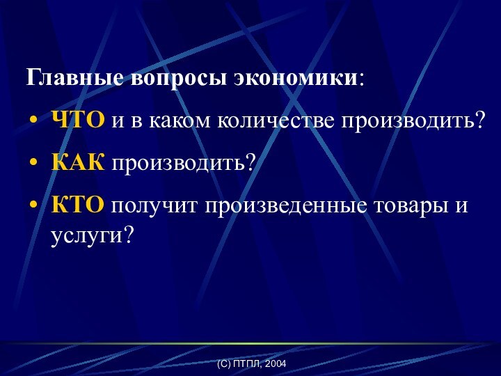 (C) ПТПЛ, 2004Главные вопросы экономики:ЧТО и в каком количестве производить?КАК производить?КТО получит