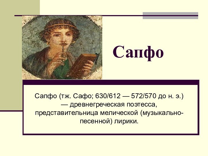 Сапфо (тж. Сафо; 630/612 — 572/570 до н. э.) — древнегреческая поэтесса,