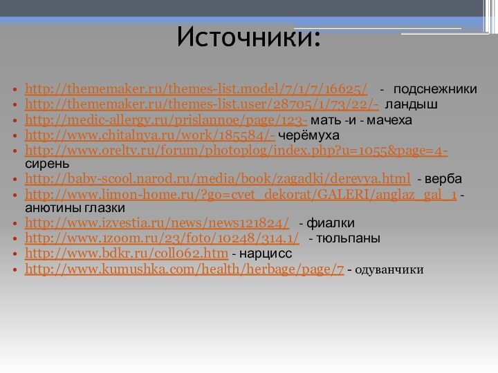 Источники: http://thememaker.ru/themes-list.model/7/1/7/16625/  -  подснежникиhttp://thememaker.ru/themes-list.user/28705/1/73/22/- ландышhttp://medic-allergy.ru/prislannoe/page/123- мать -и - мачехаhttp://www.chitalnya.ru/work/185584/- черёмухаhttp://www.oreltv.ru/forum/photoplog/index.php?u=1055&page=4-