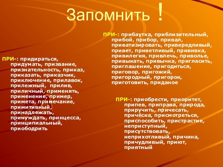 Запомнить !ПРИ-: прибаутка, приблизительный, прибой, прибор, привал, приватизировать, привередливый, привет, приветливый, прививка,