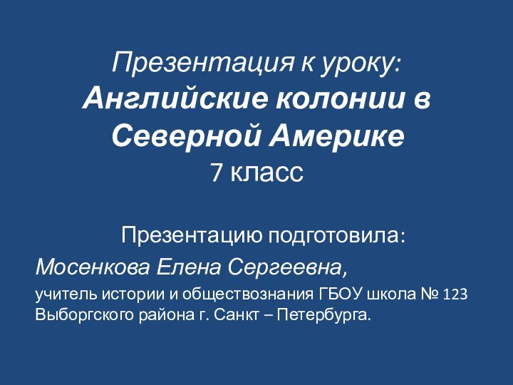 Презентация к уроку: Английские колонии в Северной Америке 7 классПрезентацию подготовила: Мосенкова