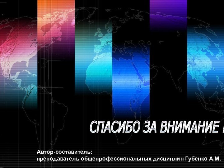 СПАСИБО ЗА ВНИМАНИЕ ! Автор-составитель: преподаватель общепрофессиональных дисциплин Губенко А.М.