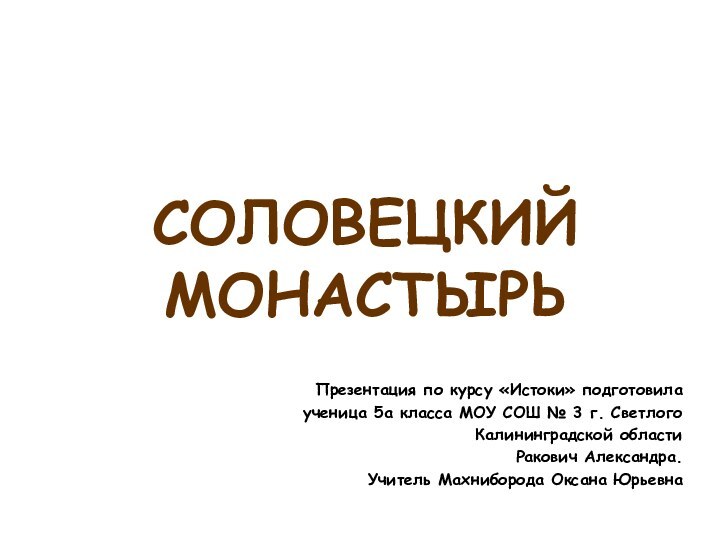 СОЛОВЕЦКИЙ МОНАСТЫРЬПрезентация по курсу «Истоки» подготовила ученица 5а класса МОУ СОШ №