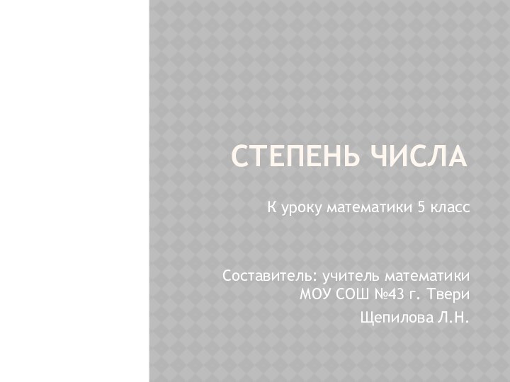 СТЕПЕНЬ ЧИСЛАК уроку математики 5 классСоставитель: учитель математики МОУ СОШ №43 г. ТвериЩепилова Л.Н.