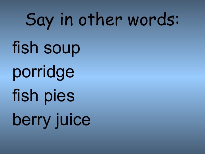 Say in other words:fish soupporridgefish pies berry juice