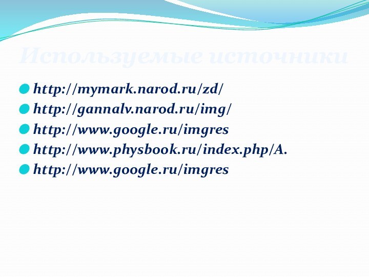 Используемые источникиhttp://mymark.narod.ru/zd/http://gannalv.narod.ru/img/http://www.google.ru/imgreshttp://www.physbook.ru/index.php/A.http://www.google.ru/imgres