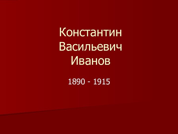 Константин  Васильевич Иванов1890 - 1915