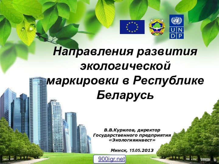 В.В.Курилов, директор Государственного предприятия «Экологияинвест» Минск, 15.05.2013 Направления развития экологической маркировки в Республике Беларусь