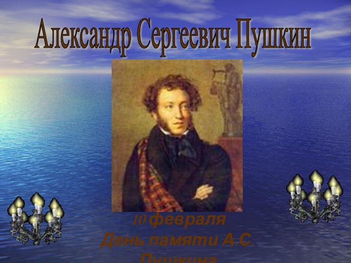 Александр Сергеевич Пушкин10 февраляДень памяти А.С. Пушкина