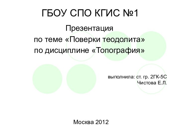 ГБОУ СПО КГИС №1Презентацияпо теме «Поверки теодолита»по дисциплине «Топография»выполнила: ст. гр. 2ГК-5СЧистова Е.Л.Москва 2012