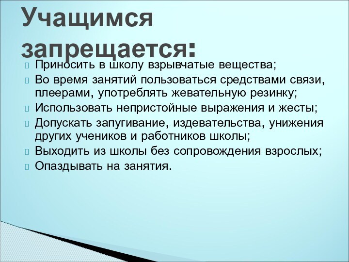 Приносить в школу взрывчатые вещества;Во время занятий пользоваться средствами связи, плеерами, употреблять